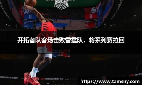 开拓者队客场击败雷霆队，将系列赛拉回