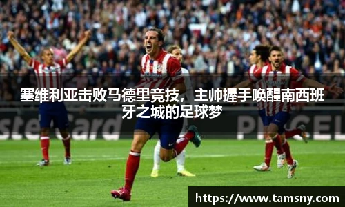 塞维利亚击败马德里竞技，主帅握手唤醒南西班牙之城的足球梦