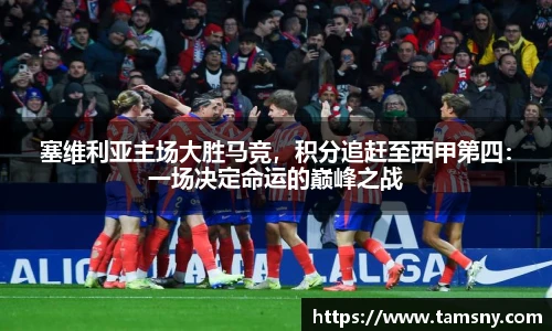 塞维利亚主场大胜马竞，积分追赶至西甲第四：一场决定命运的巅峰之战