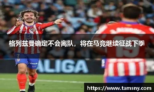 格列兹曼确定不会离队，将在马竞继续征战下季