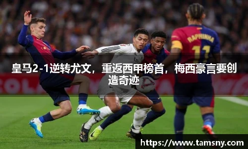 皇马2-1逆转尤文，重返西甲榜首，梅西豪言要创造奇迹