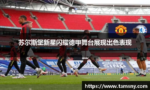 苏尔斯堡新星闪耀德甲舞台展现出色表现