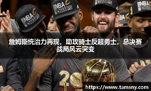詹姆斯统治力再现，助攻骑士反超勇士，总决赛战局风云突变
