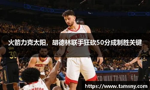 火箭力克太阳，胡德林联手狂砍50分成制胜关键