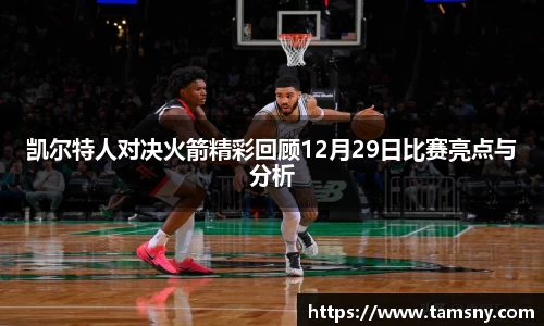 凯尔特人对决火箭精彩回顾12月29日比赛亮点与分析