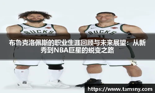 布鲁克洛佩斯的职业生涯回顾与未来展望：从新秀到NBA巨星的蜕变之路