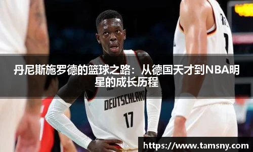 丹尼斯施罗德的篮球之路：从德国天才到NBA明星的成长历程