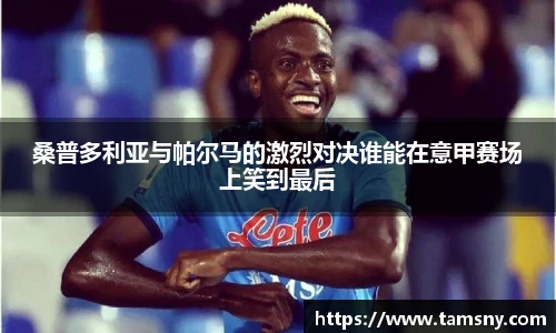 桑普多利亚与帕尔马的激烈对决谁能在意甲赛场上笑到最后