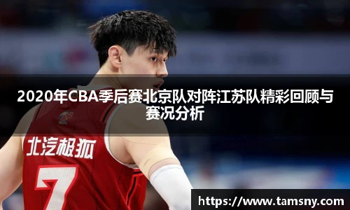 2020年CBA季后赛北京队对阵江苏队精彩回顾与赛况分析