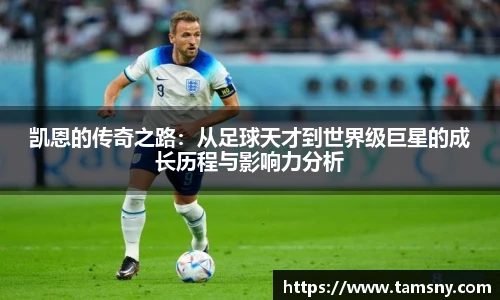 凯恩的传奇之路：从足球天才到世界级巨星的成长历程与影响力分析