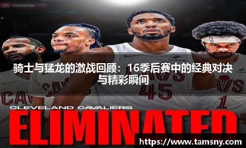 骑士与猛龙的激战回顾：16季后赛中的经典对决与精彩瞬间