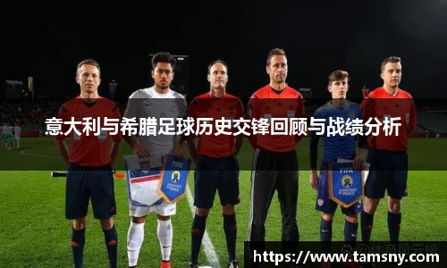 意大利与希腊足球历史交锋回顾与战绩分析
