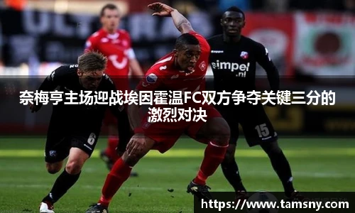 奈梅亨主场迎战埃因霍温FC双方争夺关键三分的激烈对决
