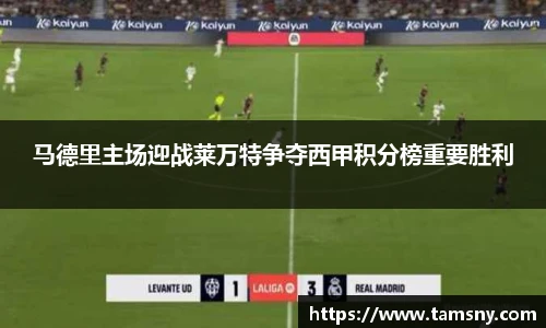 马德里主场迎战莱万特争夺西甲积分榜重要胜利