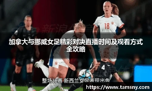 加拿大与挪威女足精彩对决直播时间及观看方式全攻略